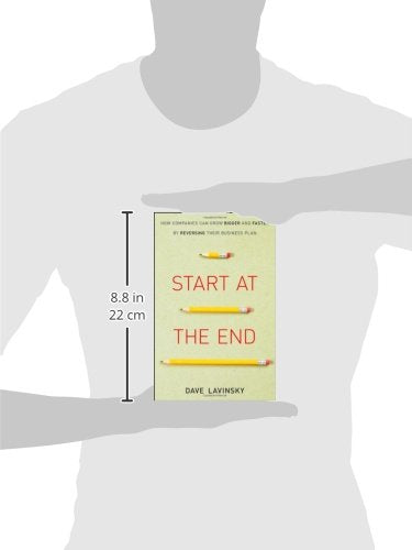 *^Start at the End: How Companies Can Grow Bigger and Faster by Reversing Their Business Plan
